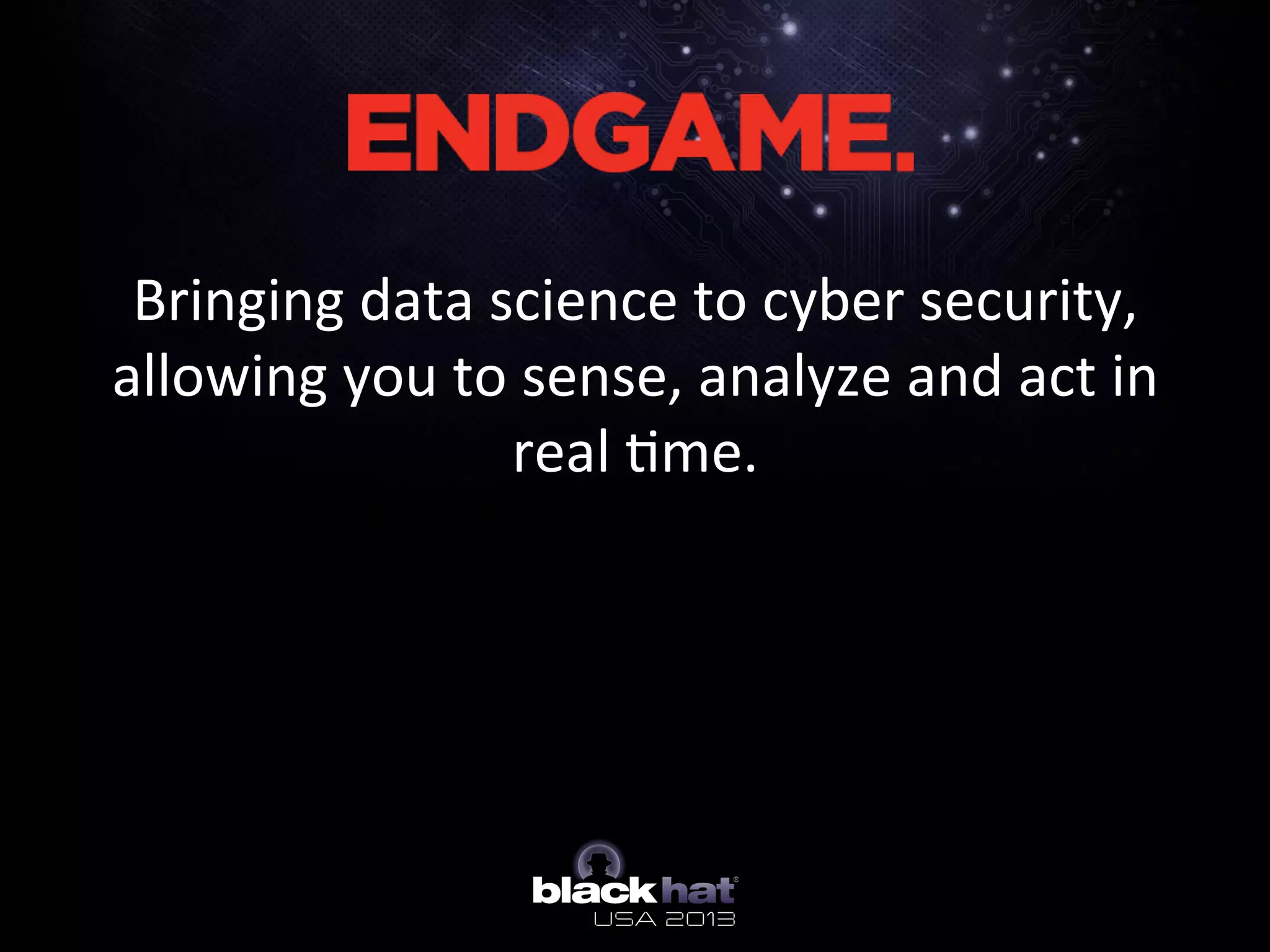 Bringing	
  data	
  science	
  to	
  cyber	
  security,	
  
allowing	
  you	
  to	
  sense,	
  analyze	
  and	
  act	
  in	
  
real	
  5me.	
  
	
  
 