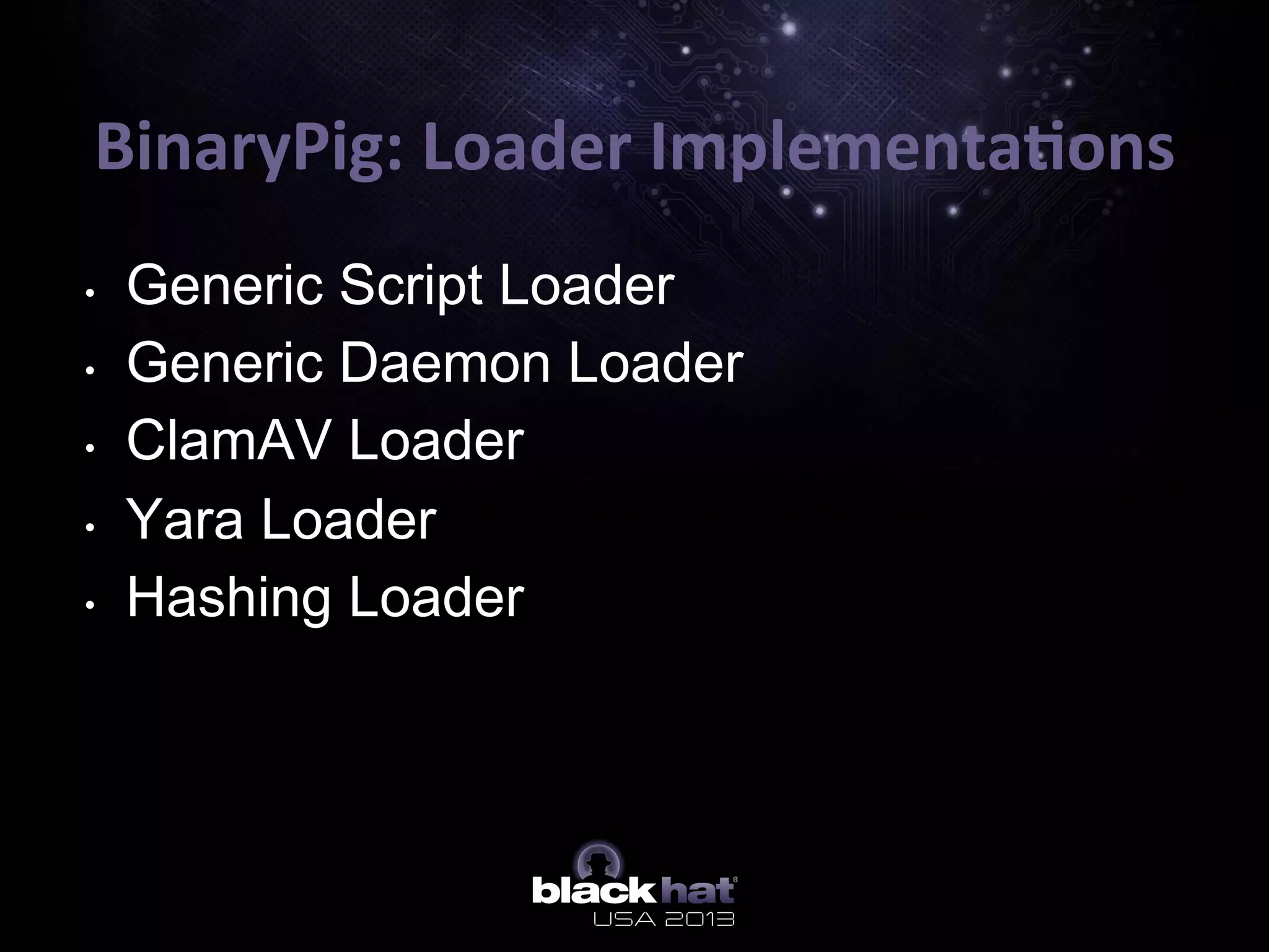 BinaryPig:	
  Loader	
  Implementa=ons	
  
•  Generic Script Loader
•  Generic Daemon Loader
•  ClamAV Loader
•  Yara Loader
•  Hashing Loader
 
