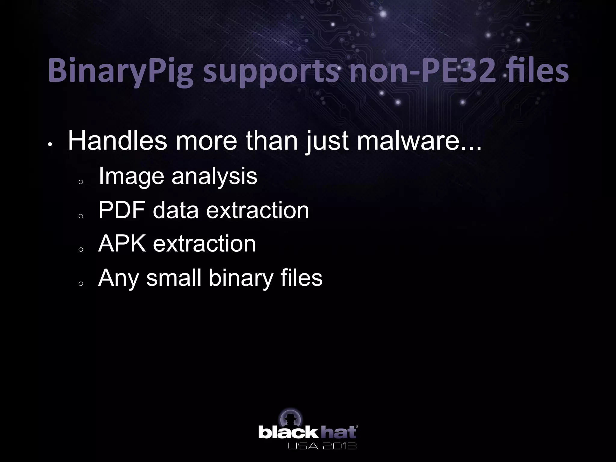 BinaryPig	
  supports	
  non-­‐PE32	
  ﬁles	
  
•  Handles more than just malware...
o  Image analysis
o  PDF data extraction
o  APK extraction
o  Any small binary files
 