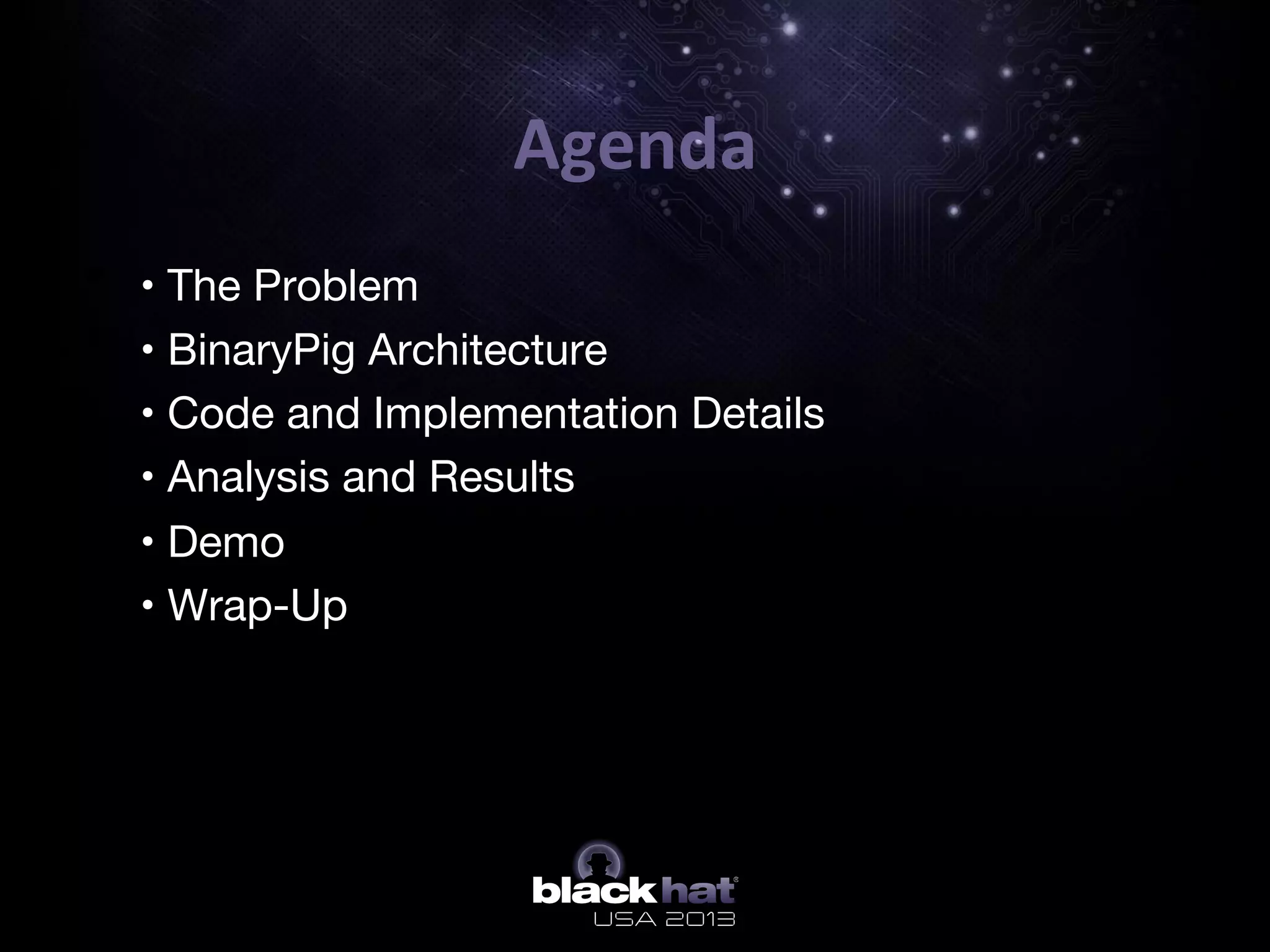 Agenda	
  
•  • The Problem
•  • BinaryPig Architecture
•  • Code and Implementation Details
•  • Analysis and Results
•  • Demo
•  • Wrap-Up
•  A
 