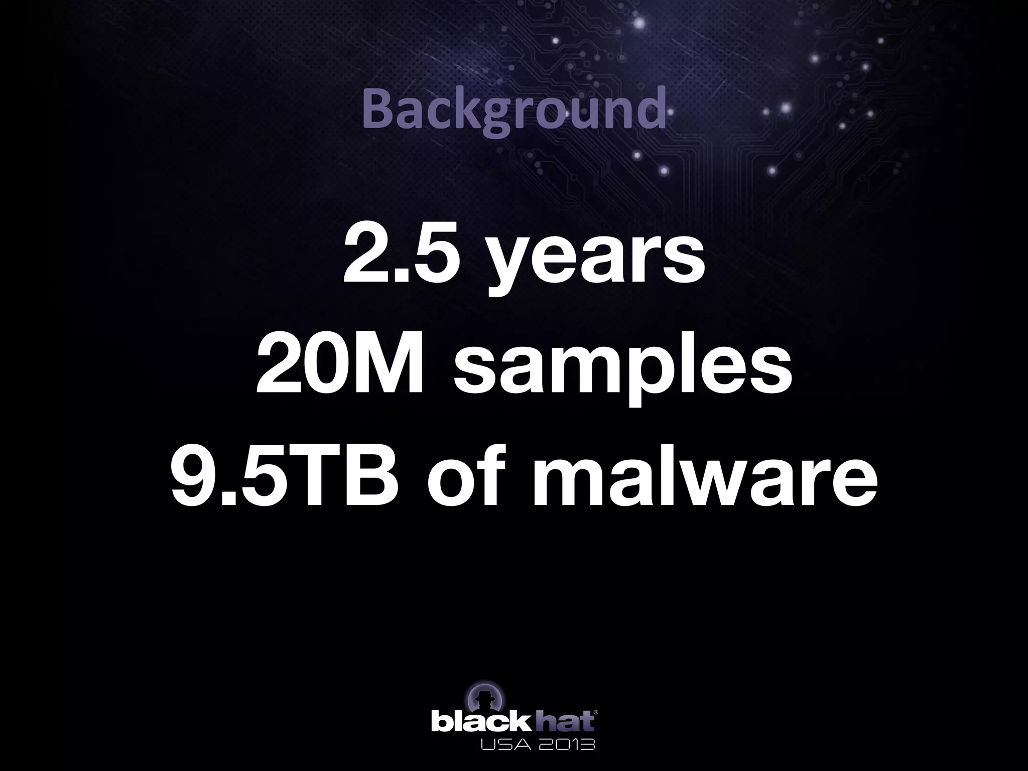 Background	
  
2.5 years
20M samples
9.5TB of malware
•  


 