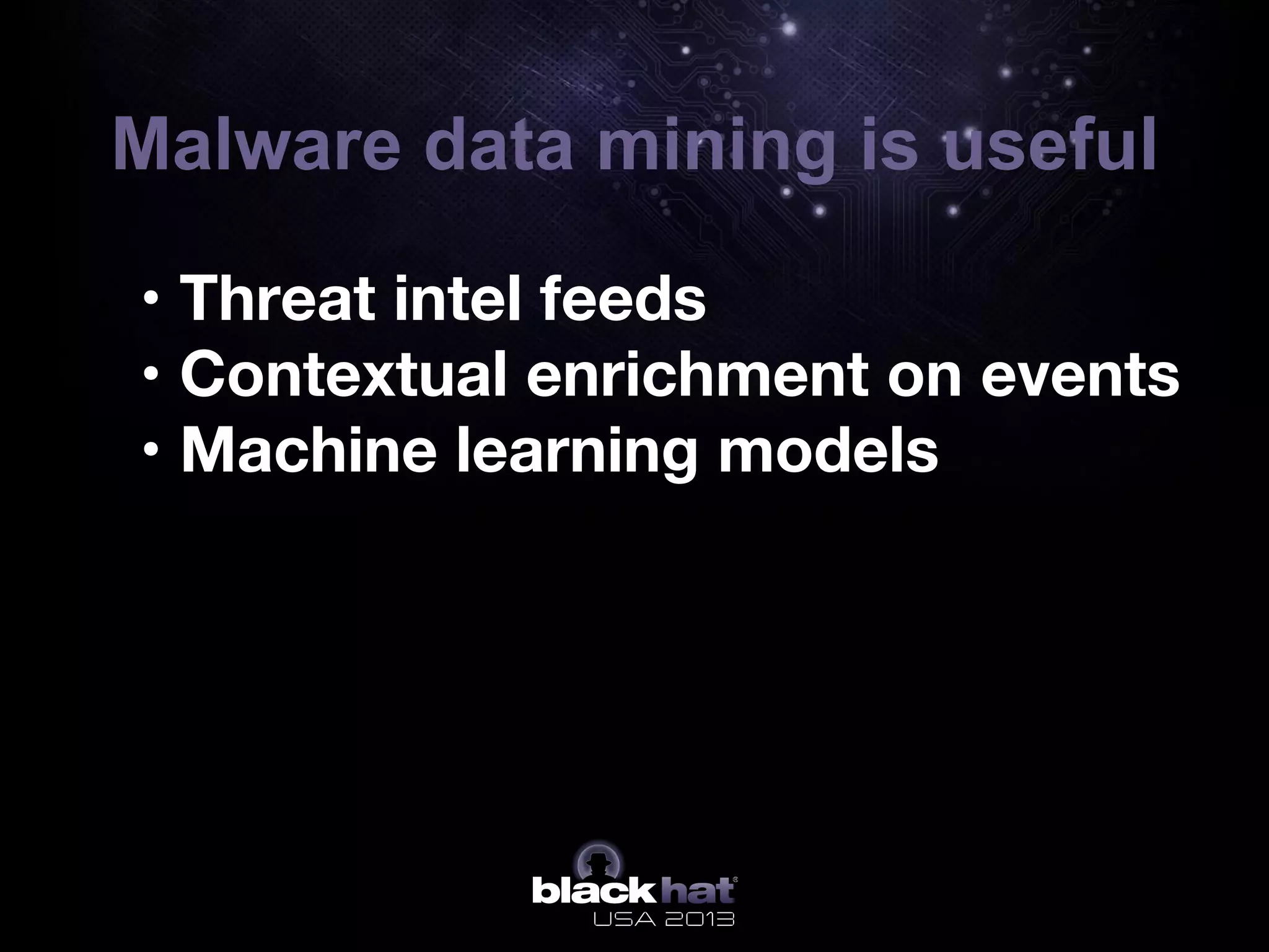 Malware data mining is useful
•  • Threat intel feeds 
• Contextual enrichment on events 
• Machine learning models


 