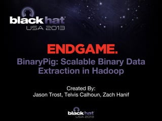 BinaryPig: Scalable Binary Data
Extraction in Hadoop
Created By: 
Jason Trost, Telvis Calhoun, Zach Hanif
 