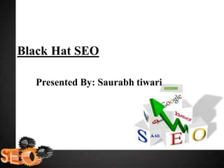 Black Hat SEO
Presented By: Saurabh tiwari
 