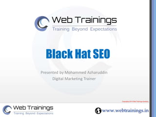 Black Hat SEO 
Presented by Mohammed Azharuddin 
Digital Marketing Trainer 
 