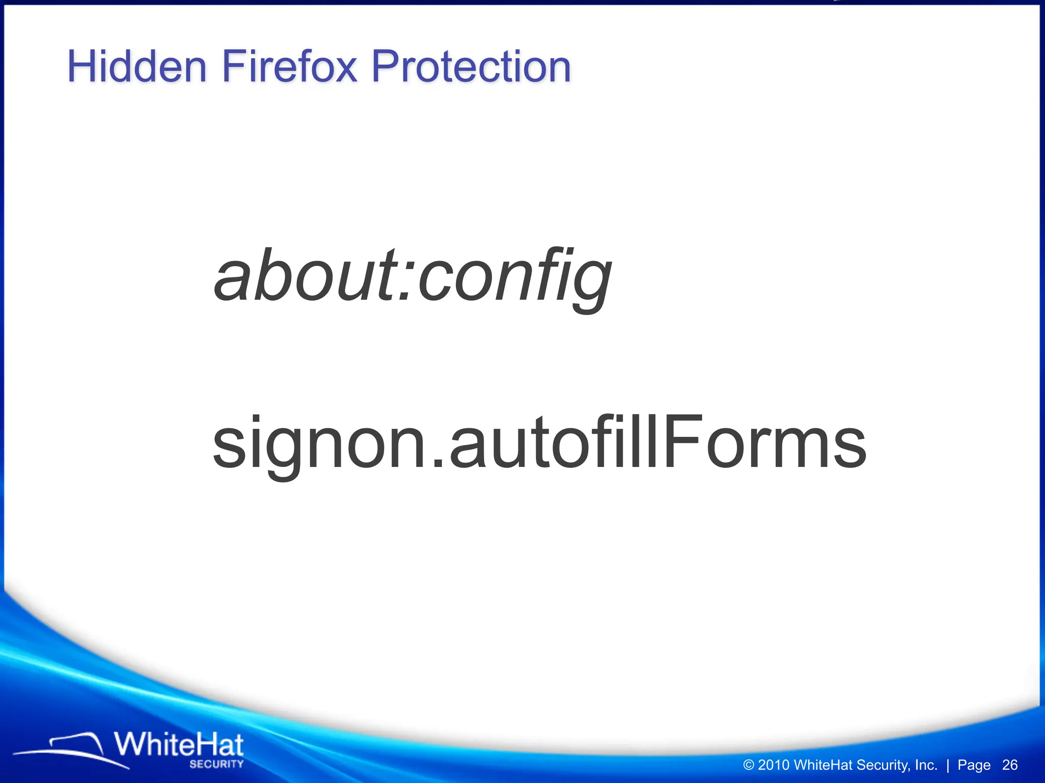 Hidden Firefox Protection



       about:config

       signon.autofillForms



                            © 2010 WhiteHat Security, Inc. | Page 26
 
