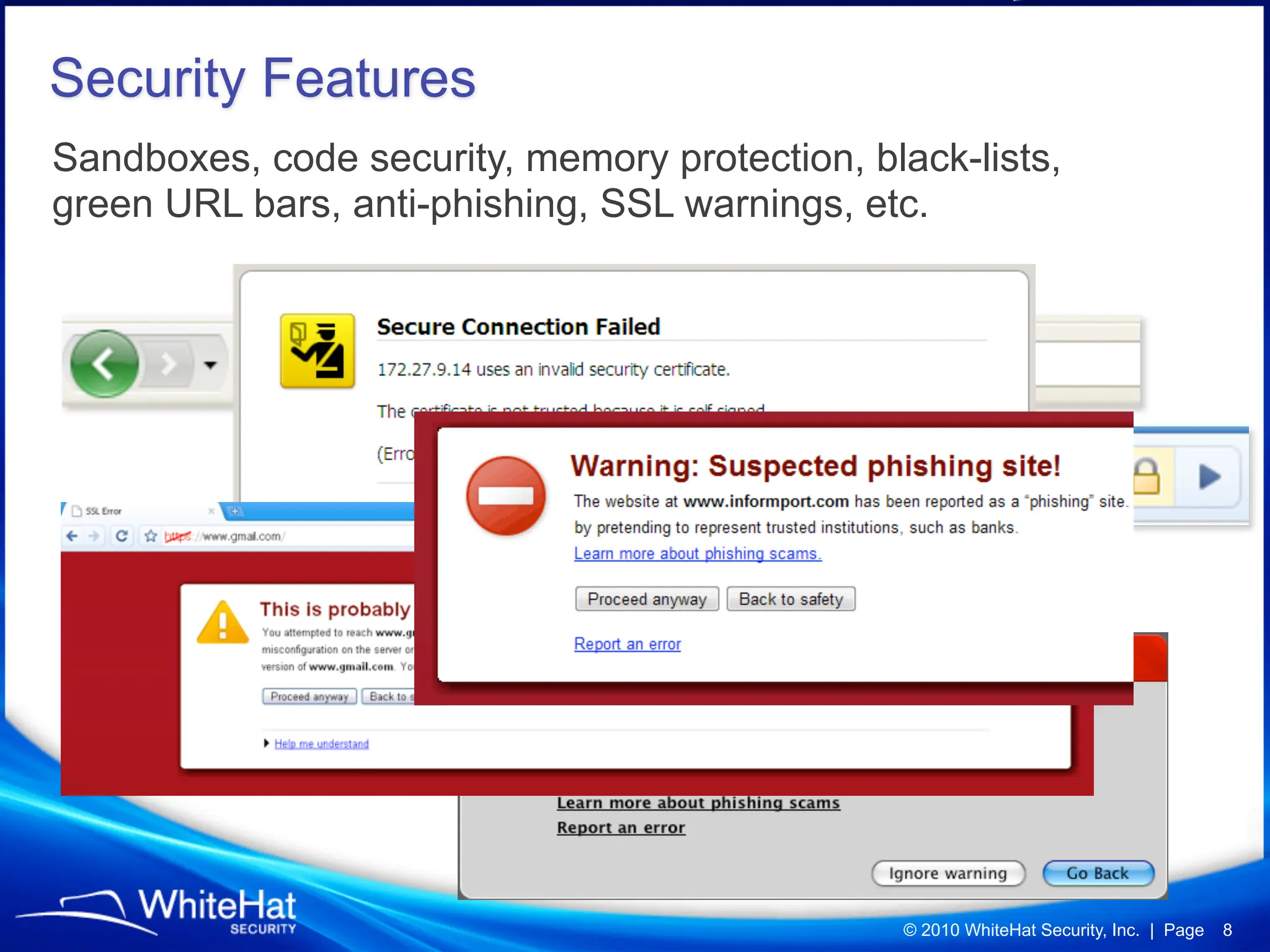 Security Features
Sandboxes, code security, memory protection, black-lists,
green URL bars, anti-phishing, SSL warnings, etc.




                                                © 2010 WhiteHat Security, Inc. | Page   8
 