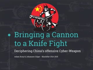 Bringing a Cannon
to a Knife Fight
Deciphering China’s offensive Cyber-Weapon
Adam Kozy & Johannes Gilger - BlackHat USA 2015
 