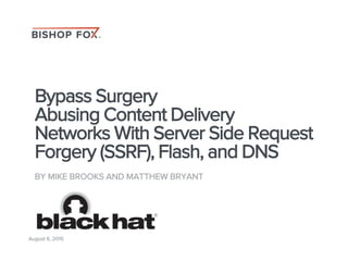Bypass Surgery
Abusing Content Delivery
Networks With Server Side Request
Forgery (SSRF), Flash, and DNS
BY MIKE BROOKS AND MATTHEW BRYANT
August 6, 2015
 