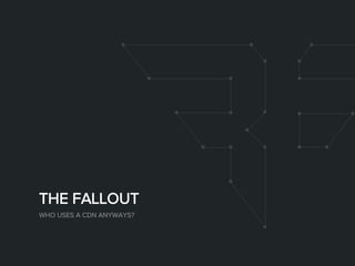 THE FALLOUT
WHO USES A CDN ANYWAYS?
 