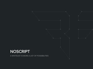 NOSCRIPT
A WHITELIST IS MORE A LIST OF POSSIBILITIES
 