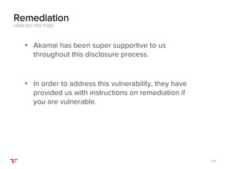 109109
• Akamai has been super supportive to us
throughout this disclosure process.
• In order to address this vulnerability, they have
provided us with instructions on remediation if
you are vulnerable.
HOW DO I FIX THIS?
Remediation
 