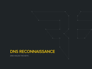 DNS RECONNAISSANCE
DNS HOLDS THE KEYS
 