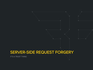 SERVER-SIDE REQUEST FORGERY
IT’S A TRUST THING
 