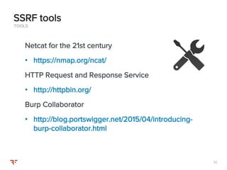 3232
TOOLS
Netcat for the 21st century
• https://nmap.org/ncat/
HTTP Request and Response Service
• http://httpbin.org/
Burp Collaborator
• http://blog.portswigger.net/2015/04/introducing-
burp-collaborator.html
SSRF tools
 
