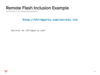 4848
CROSSING THE ORIGIN BOUNDARY
Remote Flash Inclusion Example
http://thirdparty.com/secrets.txt
Secrets on thirdparty.com!
 