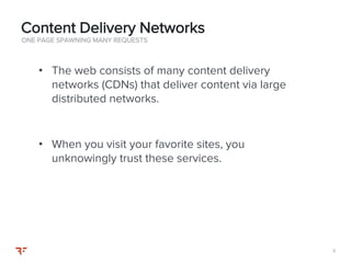55
• The web consists of many content delivery
networks (CDNs) that deliver content via large
distributed networks.
• When you visit your favorite sites, you
unknowingly trust these services.
ONE PAGE SPAWNING MANY REQUESTS
Content Delivery Networks
 