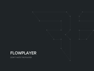 FLOWPLAYER
DON’T HATE THE PLAYER
 