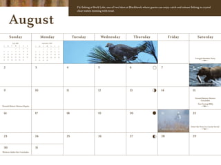 Fly fishing at Rock Lake, one of two lakes at Blackhawk where guests can enjoy catch and release fishing in crystal
                                                                                       clear waters teeming with trout.



          August
           Sunday                                    Monday                          Tuesday                 Wednesday                   Thursday                    Friday                       Saturday
                July 2009                            September 2009
 S    M     T      W        T    F    S    S    M     T    W    T     F    S
                                                                                                                                                                                            1
                    1       2    3    4               1    2     3    4    5
 5    6     7       8       9    10   11   6    7     8    9    10    11   12
 12   13   14      15       16   17   18   13   14    15   16   17    18   19
 19   20   21      22       23   24   25   20   21    22   23   24    25   26
                                                                                                                                                                                                Cowgirl Slumber Party
 26   27   28      29       30   31        27   28    29   30




 2                                         3                                    4                        5                          6                          7                            8




                                                                                                                                                                                                 Salmon are Spawning


 9                                         10                                   11                       12                         13                         14                           15

                                                                                                                                                                                                Perseid Meteor Shower
                                                                                                                                                                                                      Concludes
                                                                                                                                                                                                   Star Gazing BBQ
Perseid Meteor Shower Begins


 16                                        17                                   18                       19                         20                         21                           22



                                                                                                                                                                                           Paint the Pony Ice Cream Social
                                                                                                                                                               Western Idaho Fair Begins


 23                                        24                                   25                       26                         27                         28                           29


 30                                        31
Western Idaho Fair Concludes
 