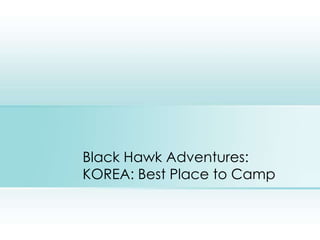 Black Hawk Adventures:
KOREA: Best Place to Camp
 