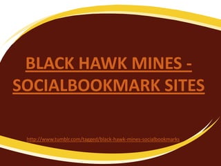 BLACK HAWK MINES -
SOCIALBOOKMARK SITES

 http://www.tumblr.com/tagged/black-hawk-mines-socialbookmarks
 