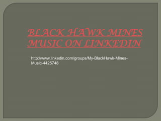 BLACK HAWK MINES
MUSIC ON LINKEDIN
http://www.linkedin.com/groups/My-BlackHawk-Mines-
Music-4425748
 