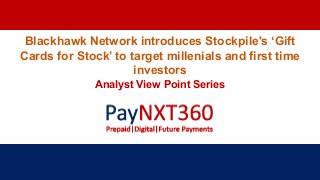 Blackhawk Network introduces Stockpile's ‘Gift
Cards for Stock’ to target millenials and first time
investors
Analyst View Point Series
 