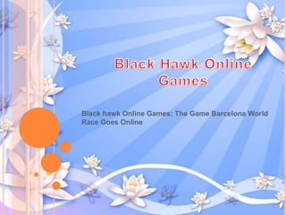 Black hawk Online Games: The Game Barcelona World
Race Goes Online
 