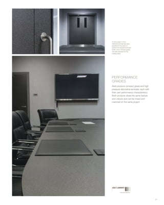 PERFORMANCE
GRADES
Abet produce compact grade and high
pressure decorative laminate: each with
their own performance characteristics.
Both products share the same texture
and colours and can be mixed and
matched on the same project.
21
On this project 0.7mm
thickness laminate has been
specified for the doors to
achieve the required thickness
whilst 12mm compact grade
has been specified for the
meeting table.
 
