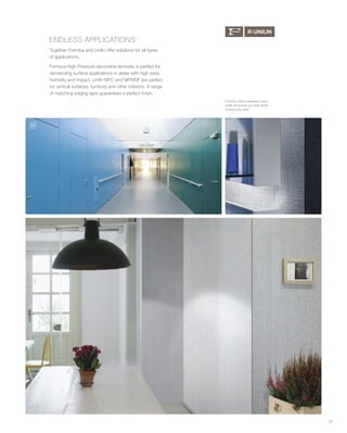 ENDLESS APPLICATIONS
Together Formica and Unilin offer solutions for all types
of applications.
Formica High Pressure decorative laminate is perfect for
demanding surface applications in areas with high wear,
humidity and impact. Unilin MFC and MFMDF are perfect
for vertical surfaces, furniture and other interiors. A range
of matching edging tape guarantees a perfect finish.
33
01
Formica Unilin’s extensive colour
pallet will ensure you have all the
choices you need.
 