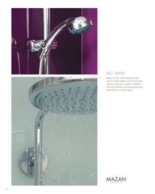 WET AREAS
Mazan is both 100% waterproof and
safe. It is also hygienic and can be easily
cleaned, making it a perfect material for
shower enclosures, plumbing panels and
splashbacks in kitchen areas.
36
 