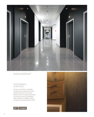 32
SUSTAINABLE
SURFACES
Formica is committed to sustainable
manufacturing processes and has been
awarded the Carbon Trust’s Carbon
Reduction label. The decorative laminates
are produced to the FSC accreditation,
whilst Unilin MFC and MFMDF achieve
the high environmental standard of PEFC.
Unilin’s lower cost is a great advantage on projects
that need large, light duty areas to be surfaced.
 