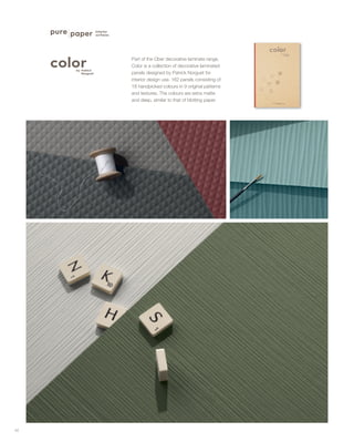 42
Part of the Ober decorative laminate range,
Color is a collection of decorative laminated
panels designed by Patrick Norguet for
interior design use. 162 panels consisting of
18 handpicked colours in 9 original patterns
and textures. The colours are extra matte
and deep, similar to that of blotting paper.
 
