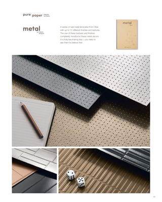 43
A series of real metal laminates from Ober
with up to 12 different finishes and textures.
The use of these textures and finishes
completely transforms these metal decors
in a truly fascinating way – you need to
see them to believe this!
 