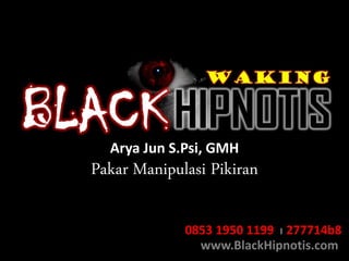 Arya Jun S.Psi, GMH 
Pakar Manipulasi Pikiran 
0853 1950 1199 l 277714b8 
www.BlackHipnotis.com 
 