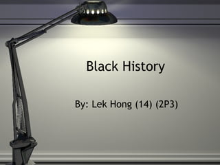 Black History By: Lek Hong (14) (2P3) 