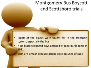 Montgomery Bus Boycott and Scottsboro trialsRights of the blacks were fought for in the transport system, especially the busNine black teenaged boys accused of rape in Alabama in 1931Both are similar because blacks were accused of rape