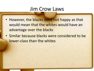 Jim Crow LawsHowever, the blacks were not happy as that would mean that the whites would have an advantage over the blacksSimilar because blacks were considered to be lower-class than the whites