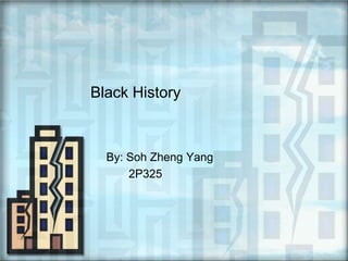 Black History By: SohZheng Yang        2P325 