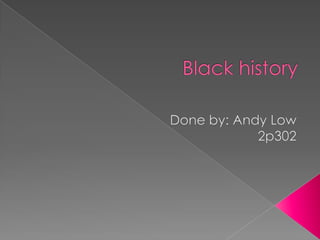 Black history Done by: Andy Low 2p302 
