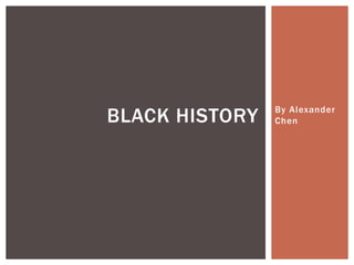 By Alexander Chen Black History 