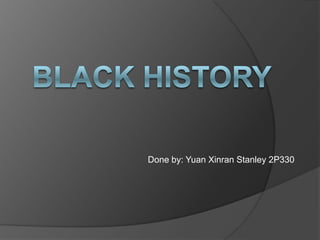 Black history Done by: Yuan Xinran Stanley 2P330 