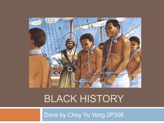 Black History Done by Choy Yu Yong 2P306 