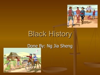 Black History Done By: Ng Jia Sheng 