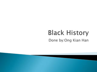 Black History Done by:OngKian Han 