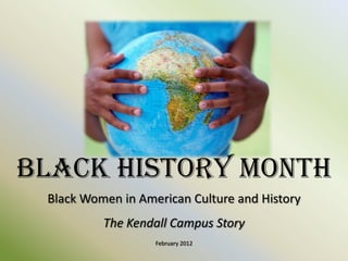 Black History Month
 Black Women in American Culture and History
          The Kendall Campus Story
                   February 2012
 
