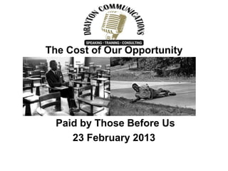 The Cost of Our Opportunity
Paid by Those Before Us
23 February 2013
 