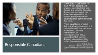 Responsible Canadians
“Since 1783 … Canadians (of
Black African descent and
origin)… have identified with
Canada and with ...