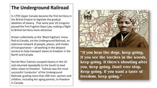 The Underground Railroad
In 1793 Upper Canada became the first territory in
the British Empire to legislate the gradual
ab...
