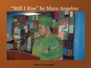 “ Still I Rise” by Maya Angelou Read by Jacqueline 